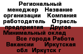 Региональный менеджер › Название организации ­ Компания-работодатель › Отрасль предприятия ­ Другое › Минимальный оклад ­ 40 000 - Все города Работа » Вакансии   . Иркутская обл.,Иркутск г.